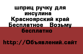 шприц ручку для инсулина - Красноярский край Бесплатное » Возьму бесплатно   